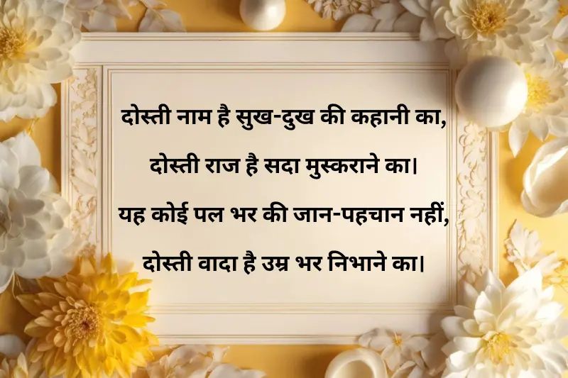 dosti naam hai sukh-dukh ki kahani ka, dosti raaz hai sada muskurane ka. yeh koi pal bhar ki jaan-pehchaan nahi, dosti wada hai umr bhar nibhaane ka.