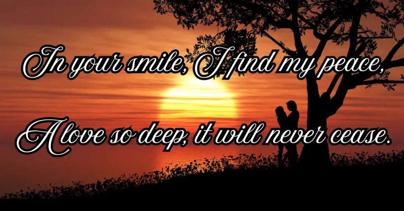 in your smile, I find my peace, a love so deep, it will never cease.