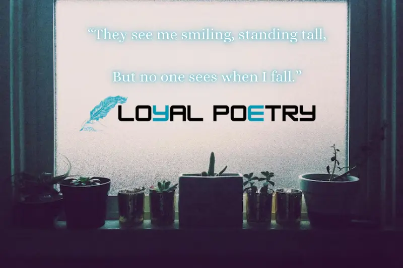 they see me smiling, standing tall, but no one sees when I fall