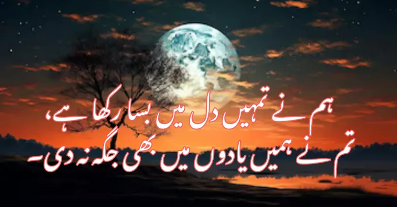 ہم نے تمہیں دل میں بسا رکھا ہے، تم نے ہمیں یادوں میں بھی جگہ نہ دی۔
