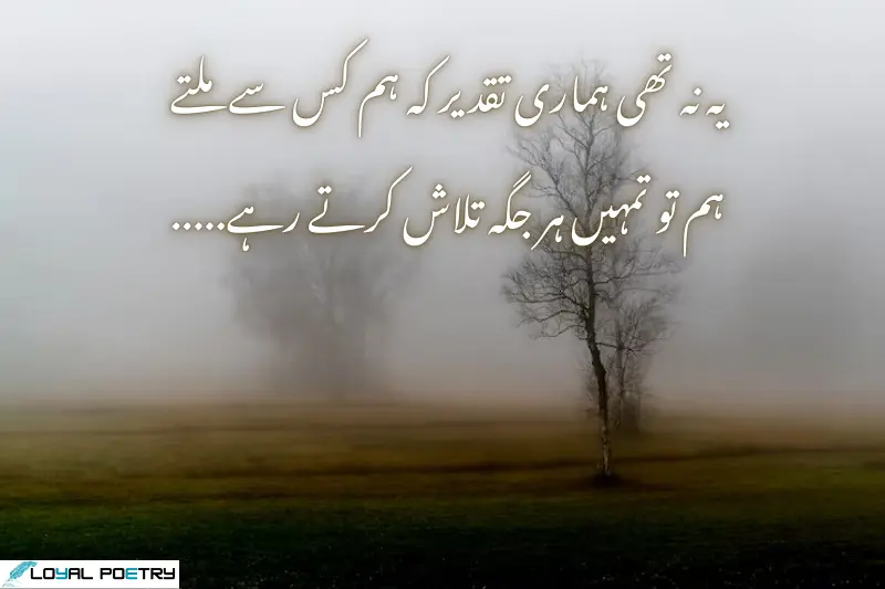 یہ نہ تھی ہماری تقدیر کہ ہم کس سے ملتے ہم تو تمہیں ہر جگہ تلاش کرتے رہے