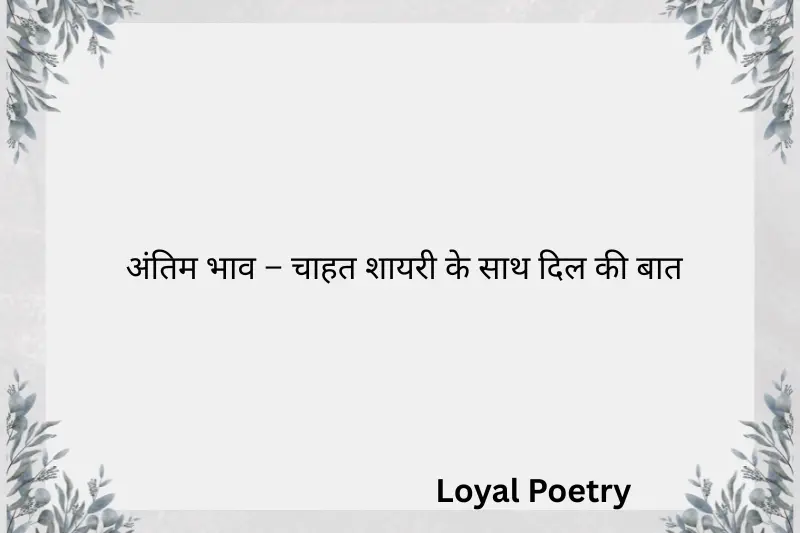 अंतिम भाव – चाहत शायरी के साथ दिल की बात