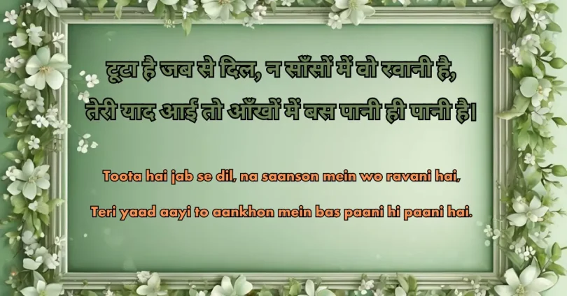 टूटा है जब से दिल, न साँसों में वो रवानी है, तेरी याद आई तो आँखों में बस पानी ही पानी है।