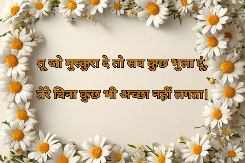 तू जो मुस्कुरा दे तो सब कुछ भुला दूं, तेरे बिना कुछ भी अच्छा नहीं लगता।