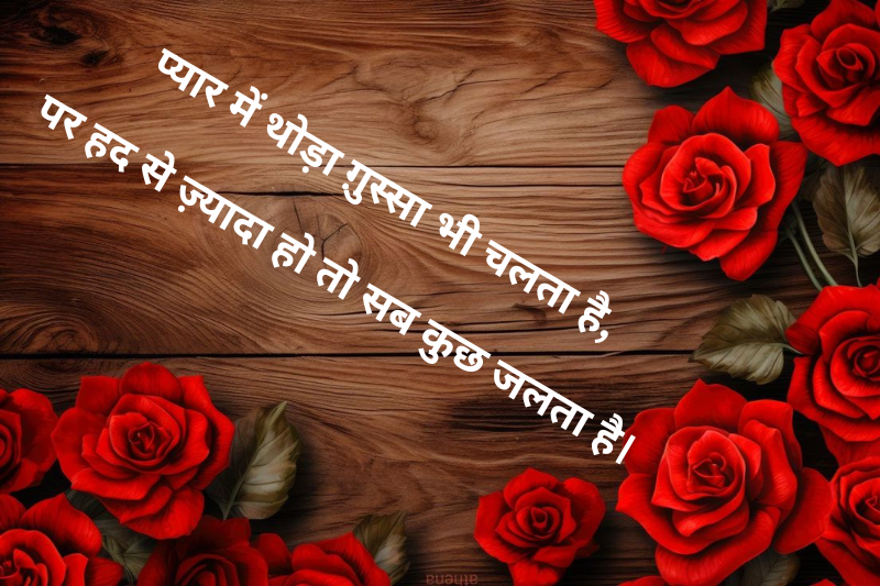 प्यार में थोड़ा ग़ुस्सा भी चलता है, पर हद से ज़्यादा हो तो सब कुछ जलता है।