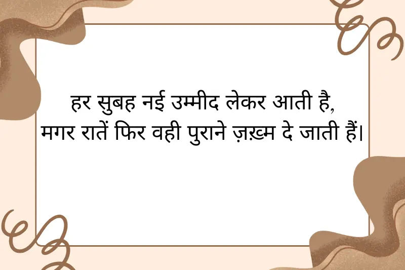 हर सुबह नई उम्मीद लेकर आती है, मगर रातें फिर वही पुराने ज़ख़्म दे जाती हैं।